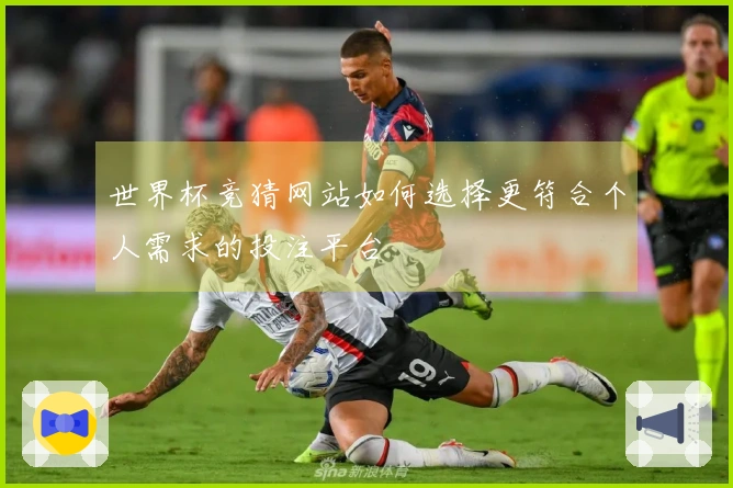 世界杯竞猜网站如何选择更符合个人需求的投注平台