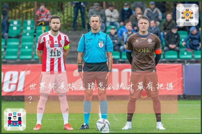 世界杯滚球竞猜怎么玩才最有把握？