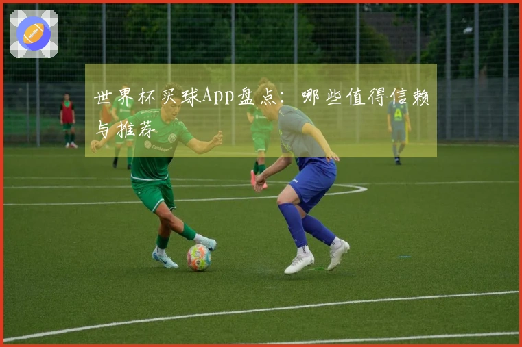 世界杯买球App盘点：哪些值得信赖与推荐