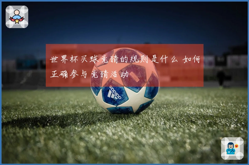 世界杯买球竞猜的规则是什么 如何正确参与竞猜活动