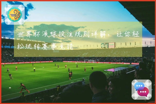 世界杯滚球投注规则详解，让你轻松玩转赛事竞猜