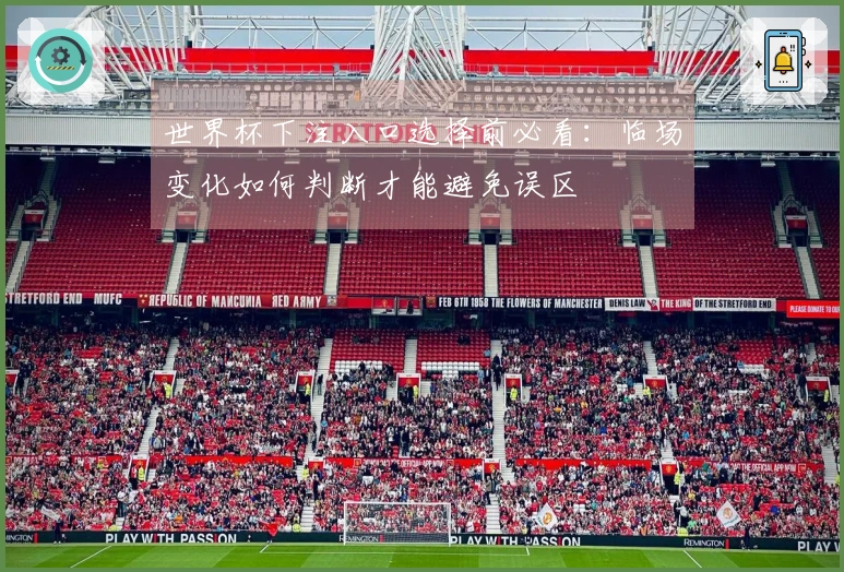 世界杯下注入口选择前必看：临场变化如何判断才能避免误区