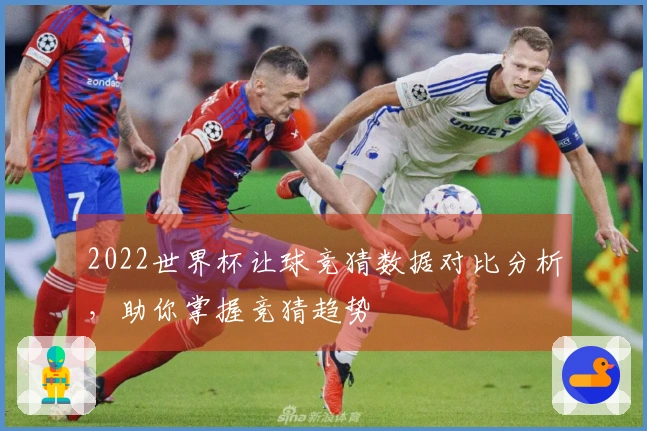 2022世界杯让球竞猜数据对比分析，助你掌握竞猜趋势
