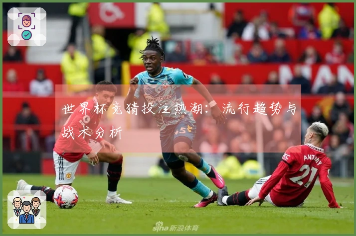 世界杯竞猜投注热潮：流行趋势与战术分析