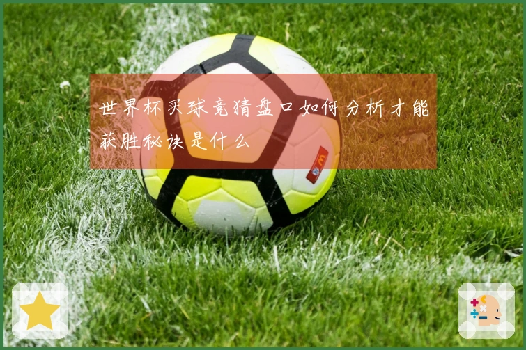 世界杯买球竞猜盘口如何分析才能获胜秘诀是什么