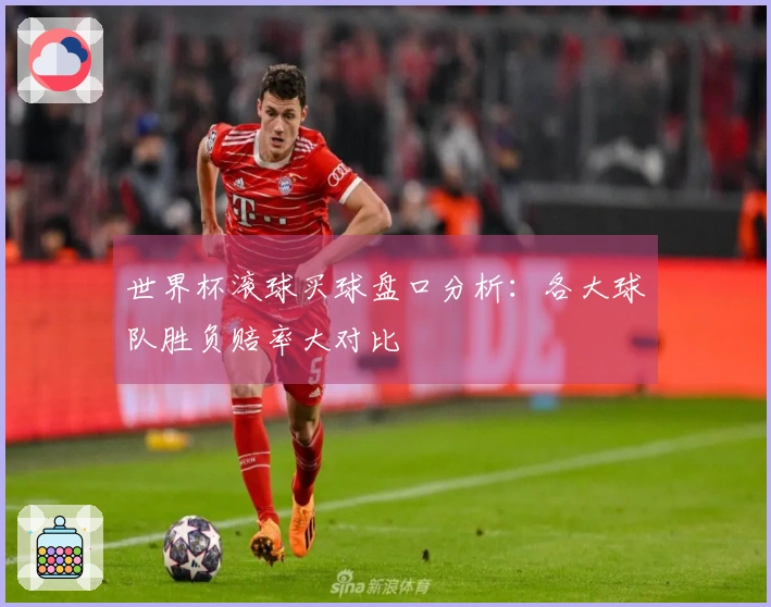 世界杯滚球买球盘口分析：各大球队胜负赔率大对比