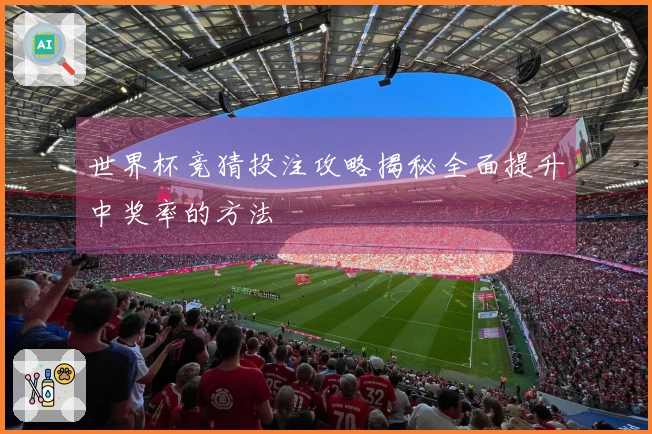世界杯竞猜投注攻略揭秘全面提升中奖率的方法