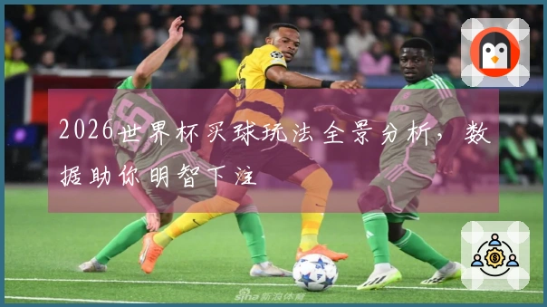 2026世界杯买球玩法全景分析，数据助你明智下注