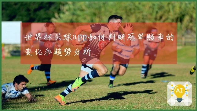 世界杯买球app如何判断冠军赔率的变化和趋势分析