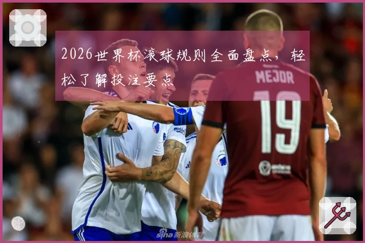 2026世界杯滚球规则全面盘点，轻松了解投注要点