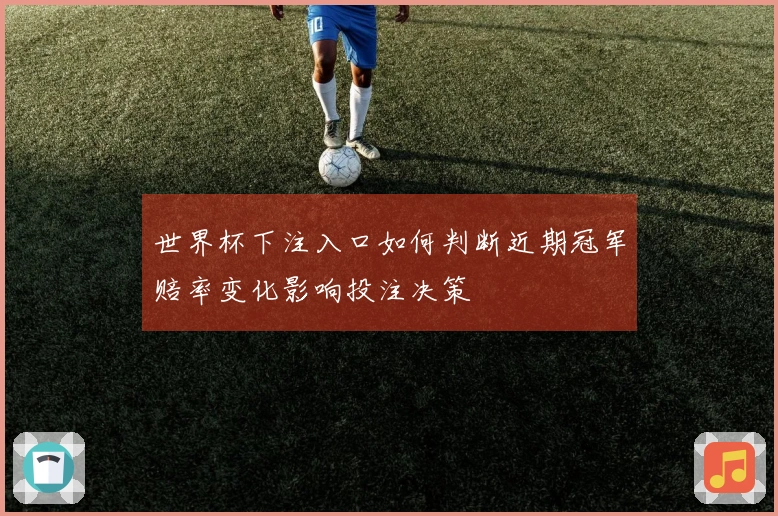 世界杯下注入口如何判断近期冠军赔率变化影响投注决策