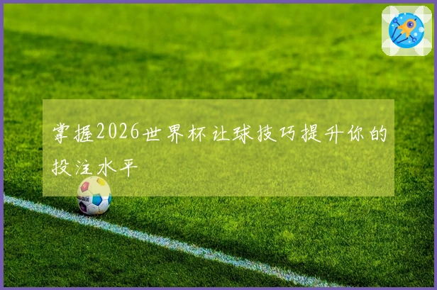 掌握2026世界杯让球技巧提升你的投注水平