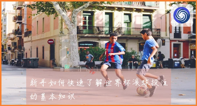 新手如何快速了解世界杯滚球投注的基本知识