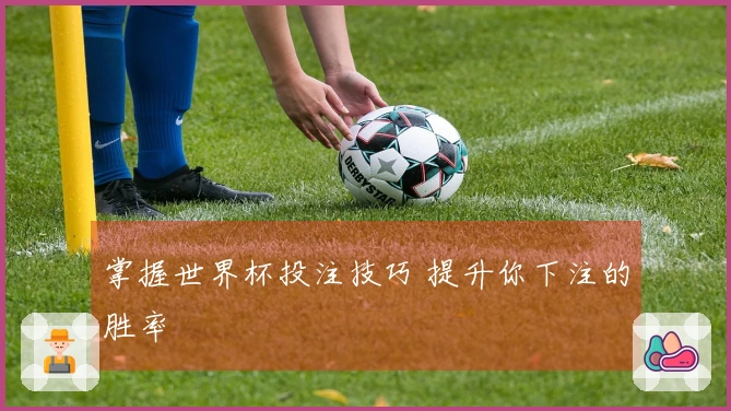 掌握世界杯投注技巧 提升你下注的胜率