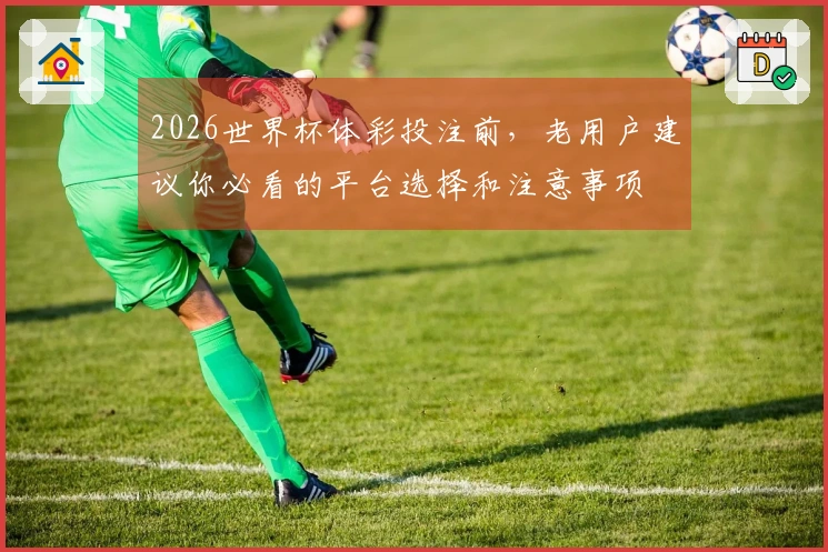2026世界杯体彩投注前，老用户建议你必看的平台选择和注意事项