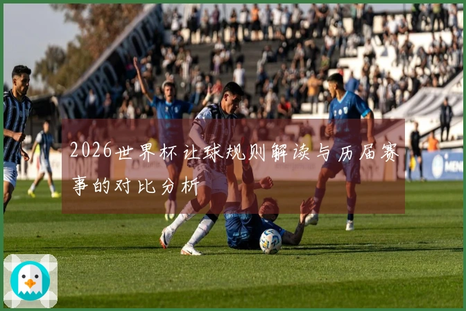 2026世界杯让球规则解读与历届赛事的对比分析