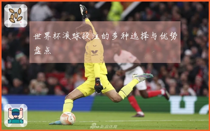 世界杯滚球投注的多种选择与优势盘点