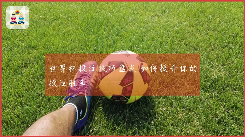 世界杯投注技巧盘点 如何提升你的投注胜率
