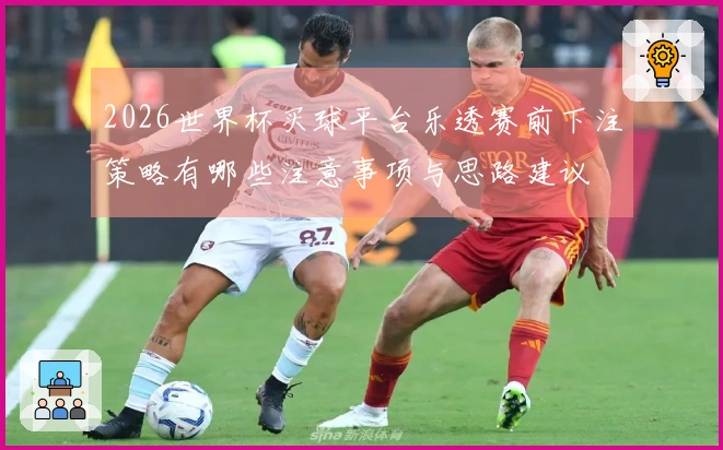 2026世界杯买球平台乐透赛前下注策略有哪些注意事项与思路建议