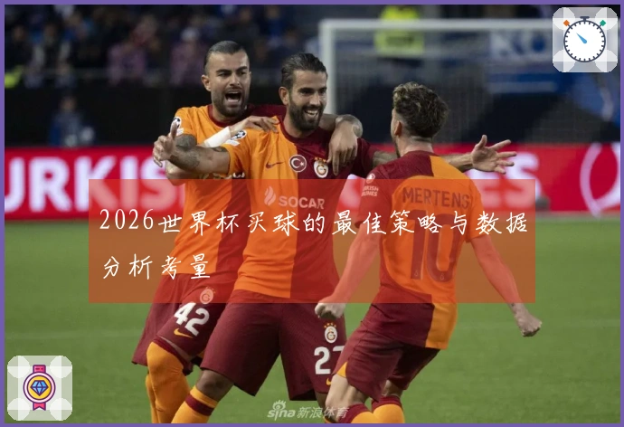 2026世界杯买球的最佳策略与数据分析考量