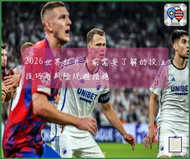 2026世界杯开户前需要了解的投注技巧与风险规避措施