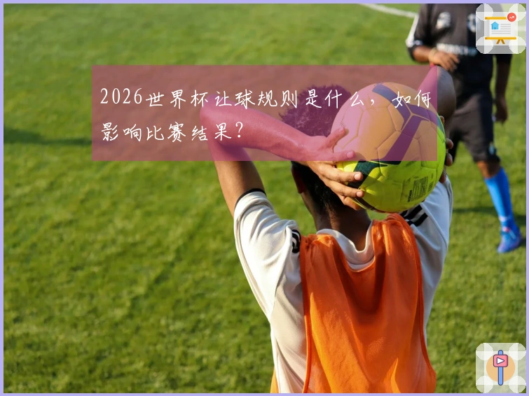 2026世界杯让球规则是什么，如何影响比赛结果？