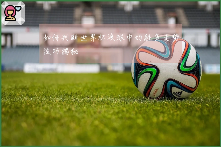 如何判断世界杯滚球中的胜负走势技巧揭秘