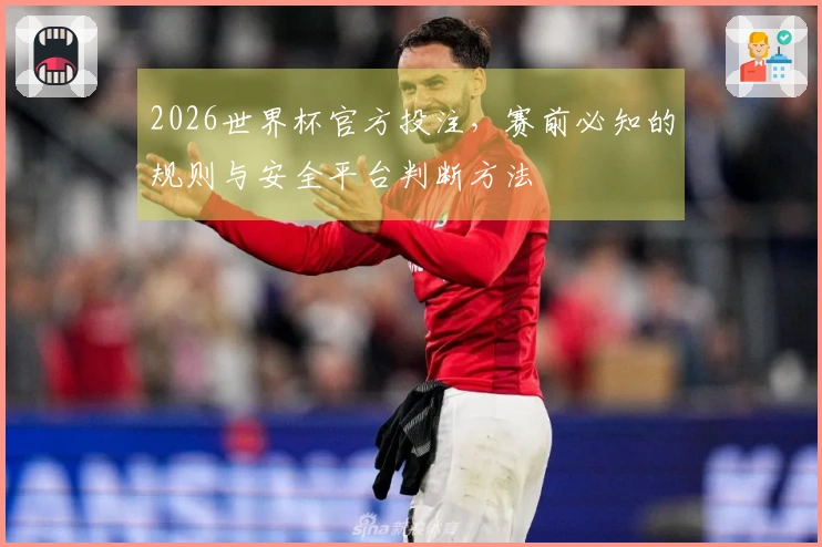 2026世界杯官方投注，赛前必知的规则与安全平台判断方法